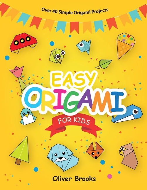 Easy Origami for Kids: Over 40 Origami Instructions For Beginners. Simple Flowers, Cats, Dogs, Dinosaurs, Birds, Toys and much more for Kids! - Ingram