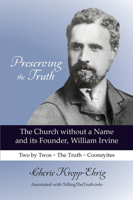 Preserving the Truth: The Church without a Name and Its Founder, William Irvine - Ingram