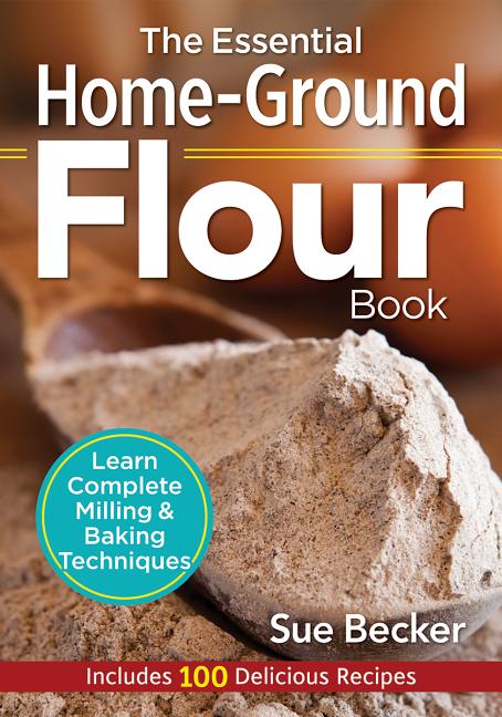 Essential Home-Ground Flour Book: Learn Complete Milling and Baking Techniques, Includes 100 Delicious Recipes - Ingram